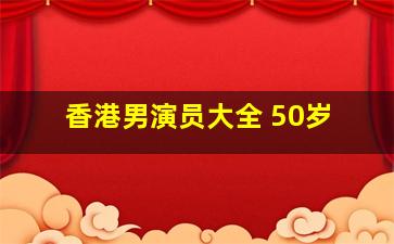 香港男演员大全 50岁